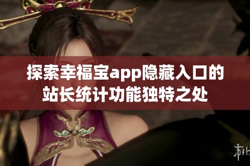 探索幸福宝app隐藏入口的站长统计功能独特之处