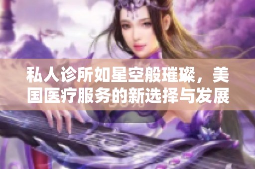 私人诊所如星空般璀璨，美国医疗服务的新选择与发展