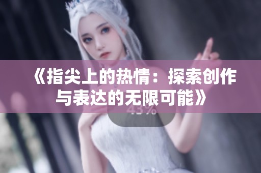 《指尖上的热情：探索创作与表达的无限可能》