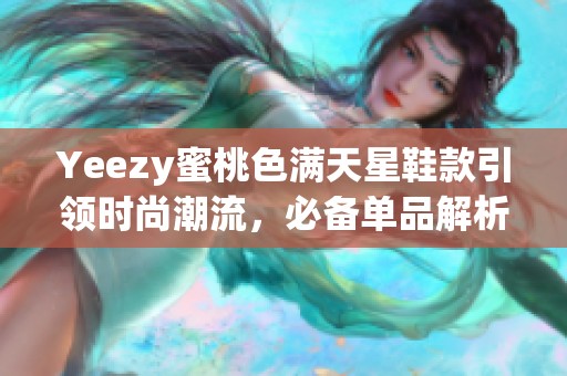 Yeezy蜜桃色满天星鞋款引领时尚潮流，必备单品解析