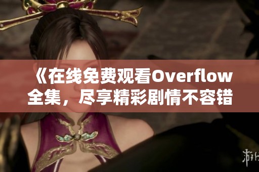 《在线免费观看Overflow全集，尽享精彩剧情不容错过》