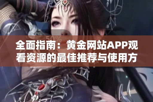 全面指南：黄金网站APP观看资源的最佳推荐与使用方法