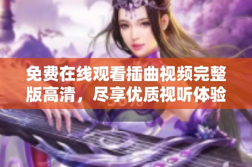 免费在线观看插曲视频完整版高清，尽享优质视听体验