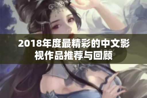 2018年度最精彩的中文影视作品推荐与回顾