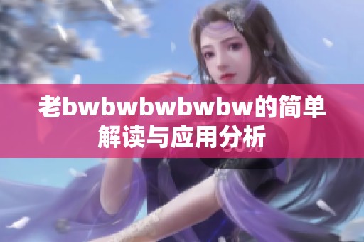 老bwbwbwbwbw的简单解读与应用分析