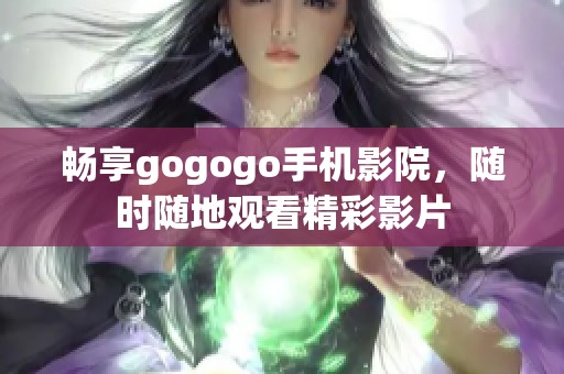 畅享gogogo手机影院，随时随地观看精彩影片