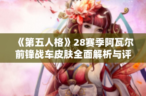 《第五人格》28赛季阿瓦尔前锋战车皮肤全面解析与评测