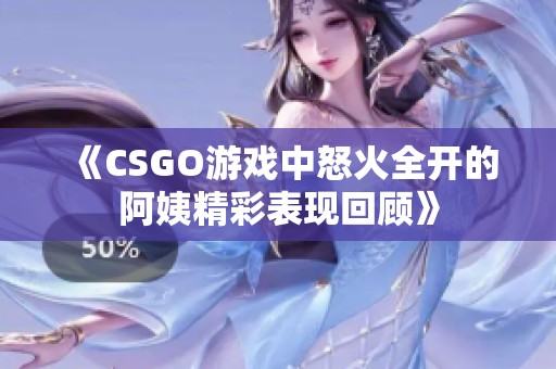 《CSGO游戏中怒火全开的阿姨精彩表现回顾》