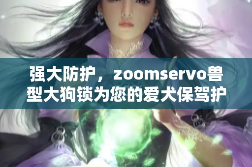 强大防护，zoomservo兽型大狗锁为您的爱犬保驾护航