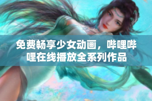 免费畅享少女动画，哔哩哔哩在线播放全系列作品