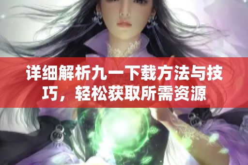 详细解析九一下载方法与技巧，轻松获取所需资源