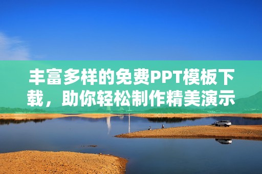 丰富多样的免费PPT模板下载，助你轻松制作精美演示文稿