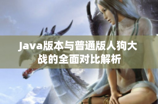 Java版本与普通版人狗大战的全面对比解析