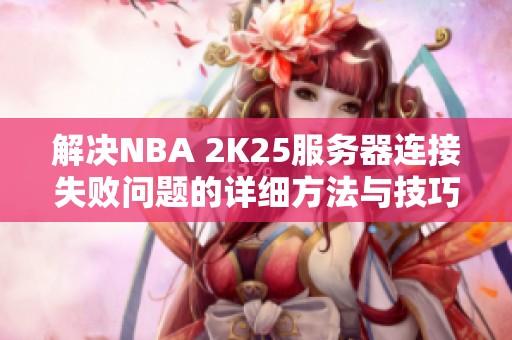 解决NBA 2K25服务器连接失败问题的详细方法与技巧