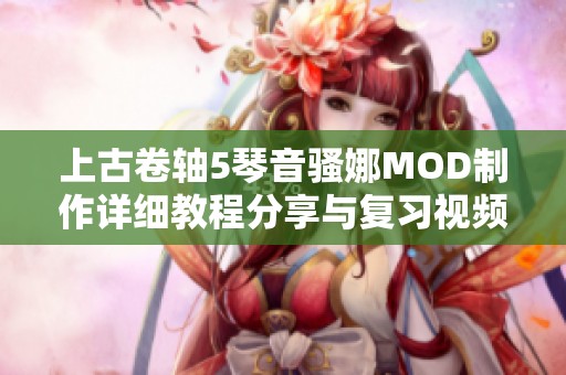 上古卷轴5琴音骚娜MOD制作详细教程分享与复习视频解析