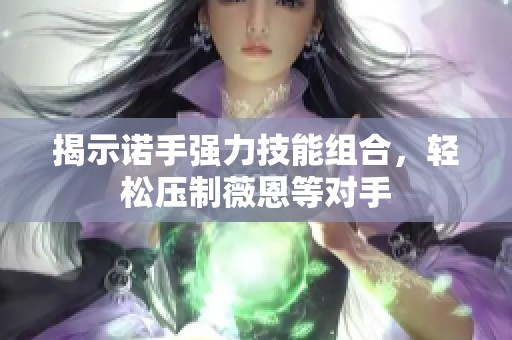 揭示诺手强力技能组合，轻松压制薇恩等对手