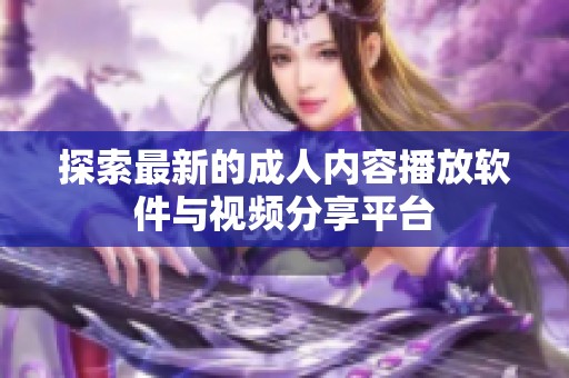 探索最新的成人内容播放软件与视频分享平台