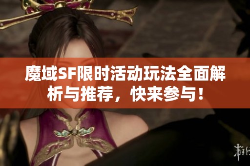 魔域SF限时活动玩法全面解析与推荐，快来参与！