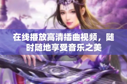 在线播放高清插曲视频，随时随地享受音乐之美