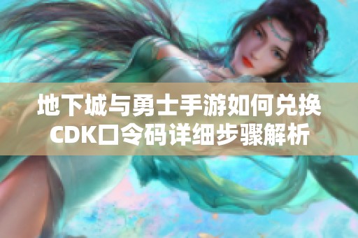 地下城与勇士手游如何兑换CDK口令码详细步骤解析