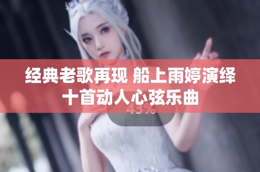 经典老歌再现 船上雨婷演绎十首动人心弦乐曲