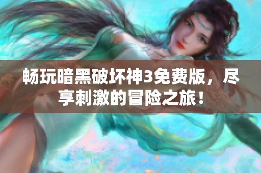 畅玩暗黑破坏神3免费版，尽享刺激的冒险之旅！