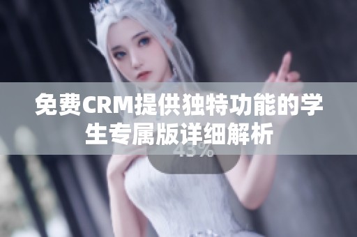 免费CRM提供独特功能的学生专属版详细解析