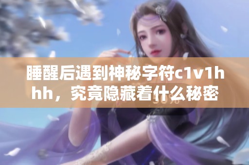 睡醒后遇到神秘字符c1v1hhh，究竟隐藏着什么秘密