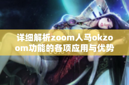 详细解析zoom人马okzoom功能的各项应用与优势