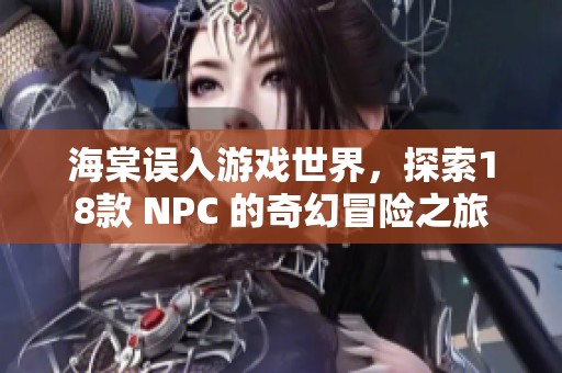 海棠误入游戏世界，探索18款 NPC 的奇幻冒险之旅