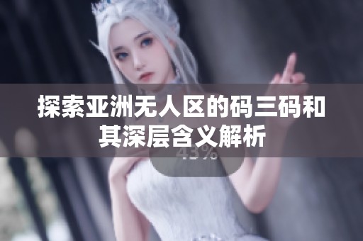 探索亚洲无人区的码三码和其深层含义解析