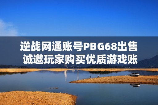 逆战网通账号PBG68出售 诚邀玩家购买优质游戏账号