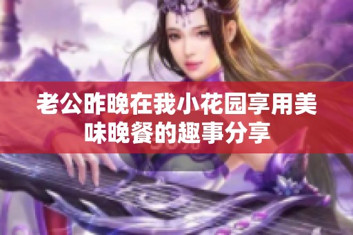 老公昨晚在我小花园享用美味晚餐的趣事分享