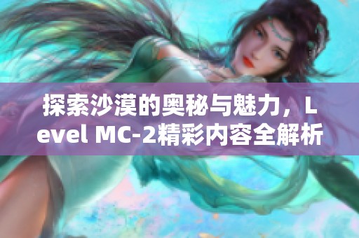 探索沙漠的奥秘与魅力，Level MC-2精彩内容全解析