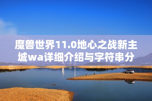 魔兽世界11.0地心之战新主城wa详细介绍与字符串分享