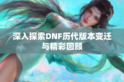 深入探索DNF历代版本变迁与精彩回顾