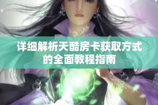 详细解析天酷房卡获取方式的全面教程指南