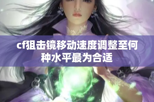 cf狙击镜移动速度调整至何种水平最为合适