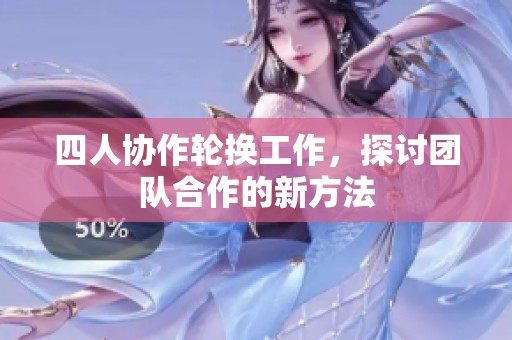 四人协作轮换工作，探讨团队合作的新方法