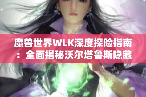 魔兽世界WLK深度探险指南：全面揭秘沃尔塔鲁斯隐藏挑战与宝藏