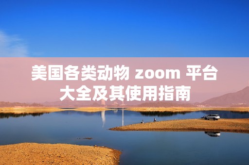 美国各类动物 zoom 平台大全及其使用指南