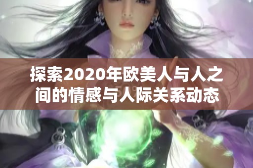 探索2020年欧美人与人之间的情感与人际关系动态