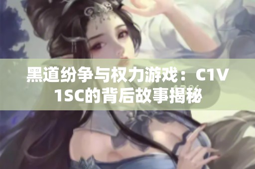 黑道纷争与权力游戏：C1V1SC的背后故事揭秘