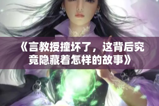 《言教授撞坏了，这背后究竟隐藏着怎样的故事》