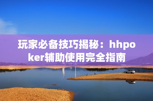 玩家必备技巧揭秘：hhpoker辅助使用完全指南