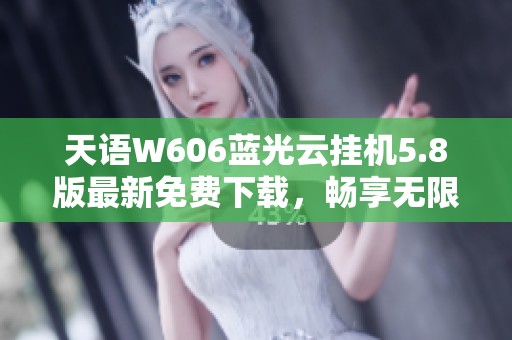 天语W606蓝光云挂机5.8版最新免费下载，畅享无限可能