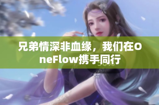 兄弟情深非血缘，我们在OneFlow携手同行