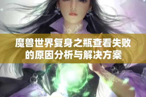 魔兽世界复身之瓶查看失败的原因分析与解决方案