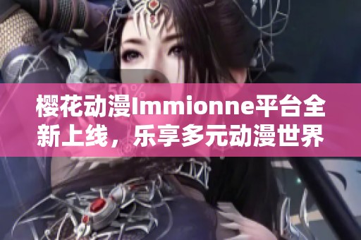 樱花动漫Immionne平台全新上线，乐享多元动漫世界