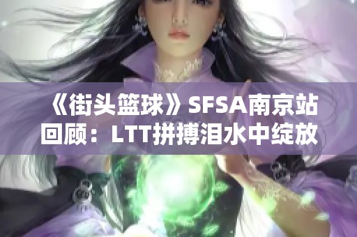 《街头篮球》SFSA南京站回顾：LTT拼搏泪水中绽放新生